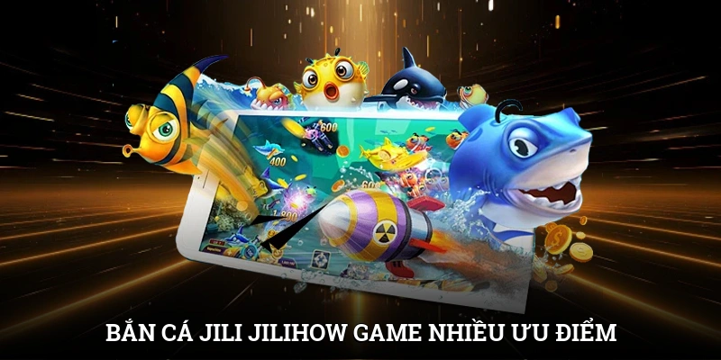Bắn cá Jili Jilihow - Game đại dương nhiều ưu điểm