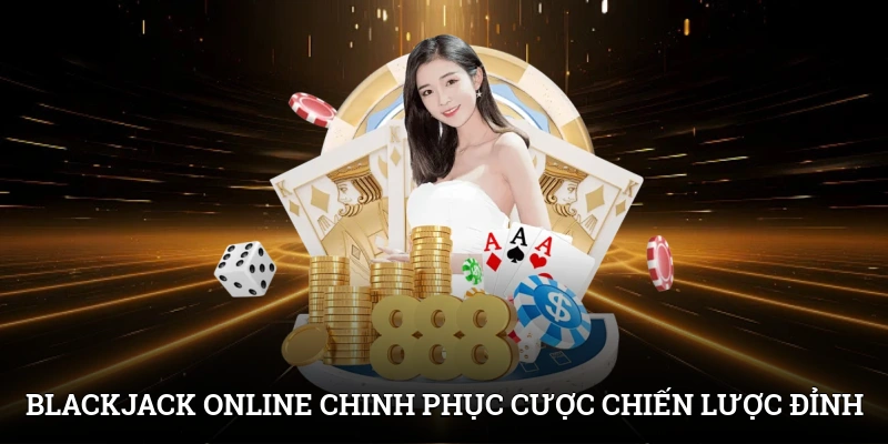 Blackjack Online - Chinh Phục Cược Với Chiến Lược Đỉnh Cao 1 Blackjack Online - Chinh Phục Cược Với Chiến Lược Đỉnh Cao