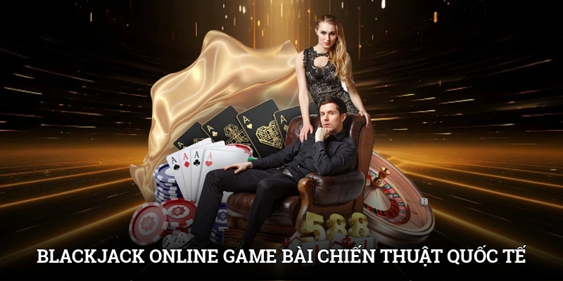 Blackjack Online - Chinh Phục Cược Với Chiến Lược Đỉnh Cao 2 Blackjack online - Game bài chiến thuật quốc tế