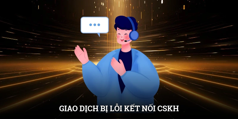Giao dịch bị lỗi kết nối CSKH