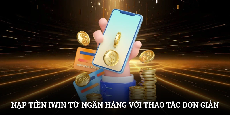 Nạp tiền IWIN từ ngân hàng với các thao tác đơn giản