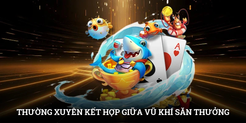 Bắn Cá Xèng Cùng IWIN - Tăng Thu Nhập, Thỏa Mãn Đam Mê 4 Thường xuyên kết hợp giữa các loại vũ khí để săn thưởng